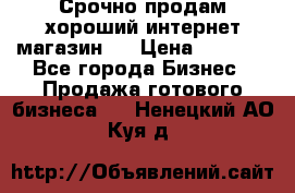 Срочно продам хороший интернет магазин.  › Цена ­ 4 600 - Все города Бизнес » Продажа готового бизнеса   . Ненецкий АО,Куя д.